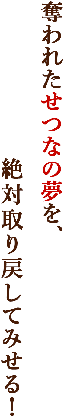 奪われたせつなの夢を、絶対取り戻してみせる！