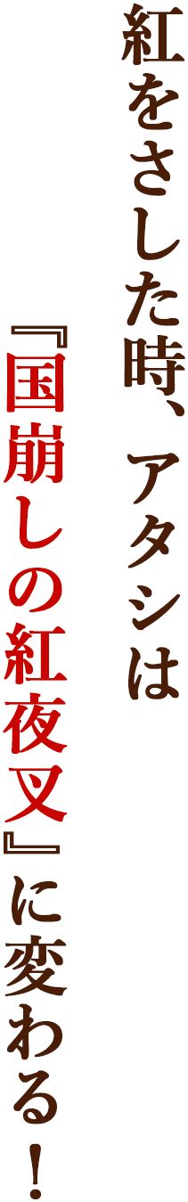 紅をさした時、アタシは『国崩しの紅夜叉』に変わる！