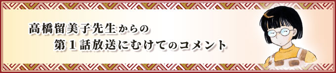  高橋留美子先生からの第1話放送にむけてのコメント